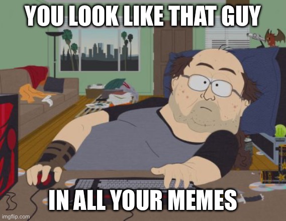 YOU LOOK LIKE THAT GUY IN ALL YOUR MEMES | image tagged in memes,rpg fan | made w/ Imgflip meme maker