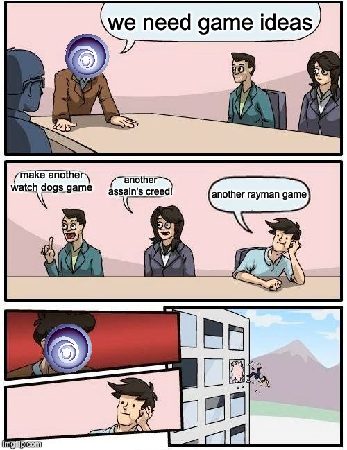 real | we need game ideas; make another watch dogs game; another assain's creed! another rayman game | image tagged in memes,boardroom meeting suggestion | made w/ Imgflip meme maker