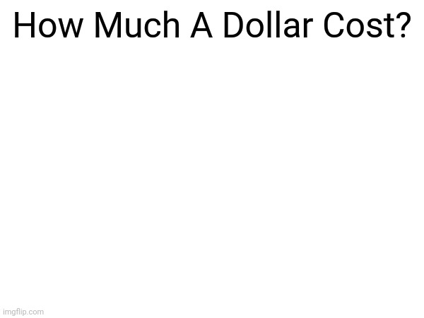 How much a dollar really cost | How Much A Dollar Cost? | image tagged in kendrick lamar | made w/ Imgflip meme maker