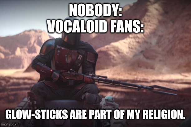 Weapons are part of my religion | NOBODY:
VOCALOID FANS:; GLOW-STICKS ARE PART OF MY RELIGION. | image tagged in weapons are part of my religion | made w/ Imgflip meme maker