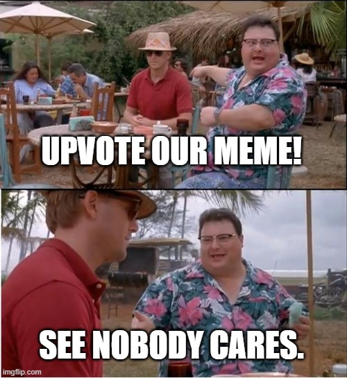 See Nobody Cares | UPVOTE OUR MEME! SEE NOBODY CARES. | image tagged in memes,see nobody cares | made w/ Imgflip meme maker