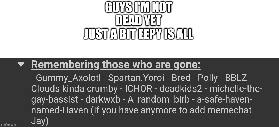 GUYS I'M NOT DEAD YET
JUST A BIT EEPY IS ALL | made w/ Imgflip meme maker