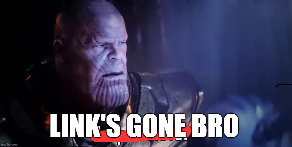 Thanos Impossible | LINK'S GONE BRO | image tagged in thanos impossible | made w/ Imgflip meme maker