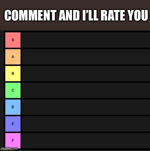 Tier List | COMMENT AND I’LL RATE YOU | image tagged in tier list | made w/ Imgflip meme maker