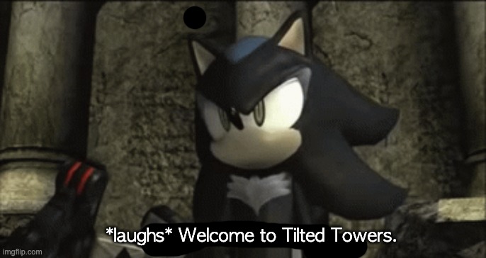 Yes, it's a Snapcube Sonic 06 dub reference. | *laughs* Welcome to Tilted Towers. | image tagged in mephiles oh how ironic fate can be,reference | made w/ Imgflip meme maker