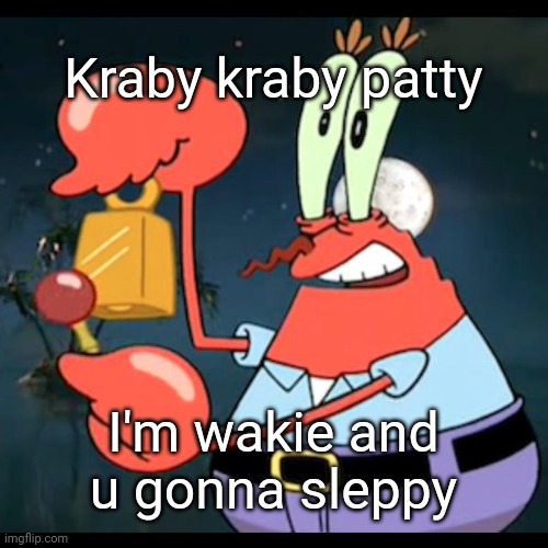 Mr.Krabs Give it up for day | Kraby kraby patty; I'm wakie and u gonna sleppy | image tagged in mr krabs give it up for day | made w/ Imgflip meme maker