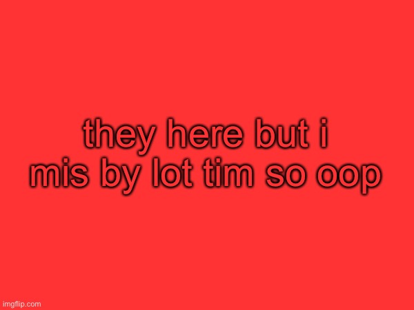 ignor funi talk | they here but i mis by lot tim so oop | made w/ Imgflip meme maker