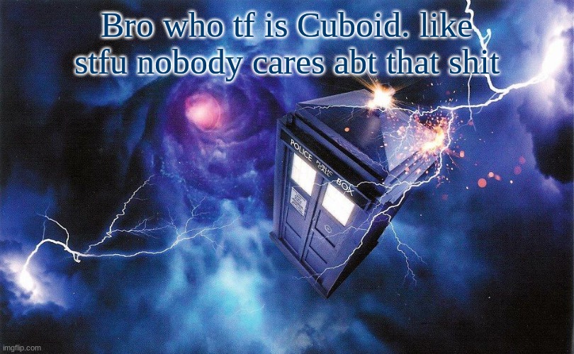 The_Doctor's Template | Bro who tf is Cuboid. like stfu nobody cares abt that shit | image tagged in the_doctor's template | made w/ Imgflip meme maker