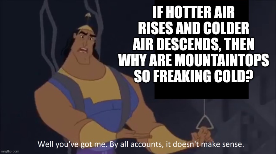 This could be an entire objection.lol video | IF HOTTER AIR RISES AND COLDER AIR DESCENDS, THEN WHY ARE MOUNTAINTOPS SO FREAKING COLD? | image tagged in kronk - doesn't make sense captioned | made w/ Imgflip meme maker
