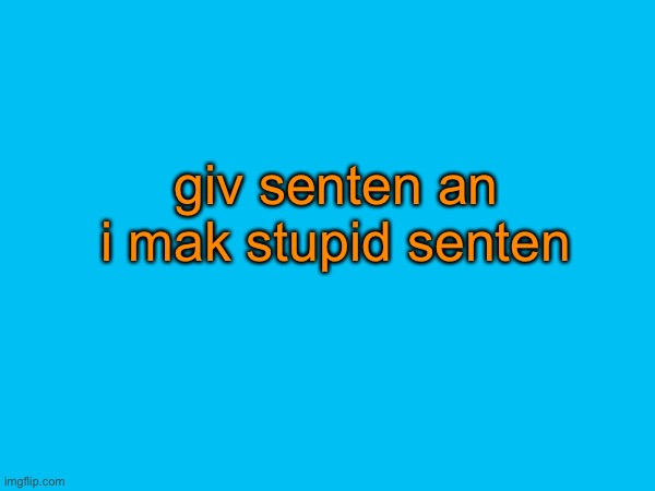 giv senten an i mak stupid senten | made w/ Imgflip meme maker
