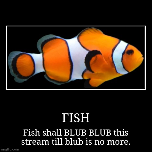 FISH | Fish shall BLUB BLUB this stream till blub is no more. | image tagged in funny,demotivationals | made w/ Imgflip demotivational maker
