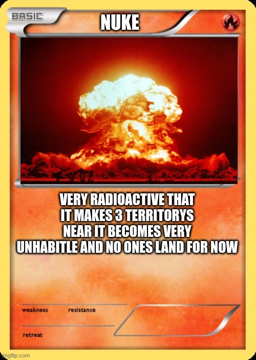 Blank Pokemon Card | NUKE VERY RADIOACTIVE THAT IT MAKES 3 TERRITORYS NEAR IT BECOMES VERY UNHABITLE AND NO ONES LAND FOR NOW | image tagged in blank pokemon card | made w/ Imgflip meme maker
