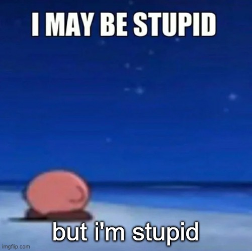 i may be stupid | but i'm stupid | image tagged in i may be stupid | made w/ Imgflip meme maker