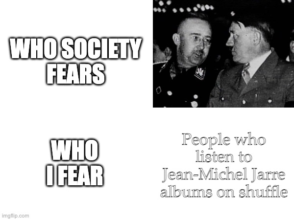People who listen to LPs on shuffle are a menace to society | WHO SOCIETY FEARS; WHO I FEAR; People who listen to Jean-Michel Jarre albums on shuffle | made w/ Imgflip meme maker
