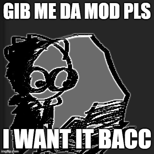 bro wtf | GIB ME DA MOD PLS; I WANT IT BACC | image tagged in bro wtf | made w/ Imgflip meme maker