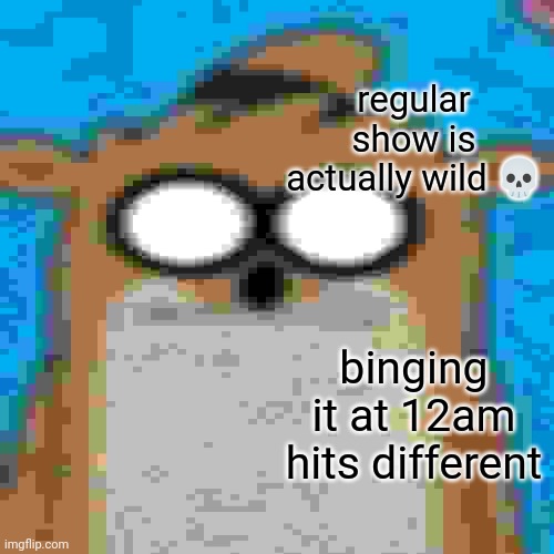 low quality opinion about regular show | regular show is actually wild 💀; binging it at 12am hits different | image tagged in you have been eternally cursed for reading the tags,oh wow are you actually reading these tags | made w/ Imgflip meme maker