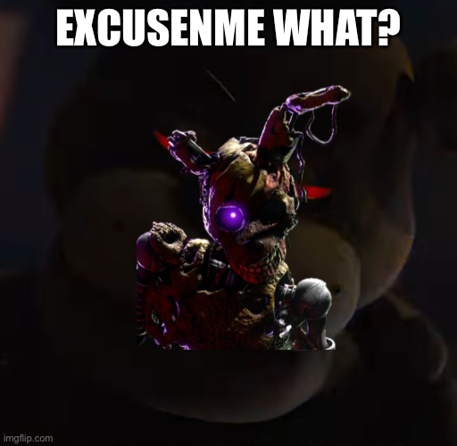Freddy Fazbear red eyes | EXCUSENME WHAT? | image tagged in freddy fazbear red eyes | made w/ Imgflip meme maker