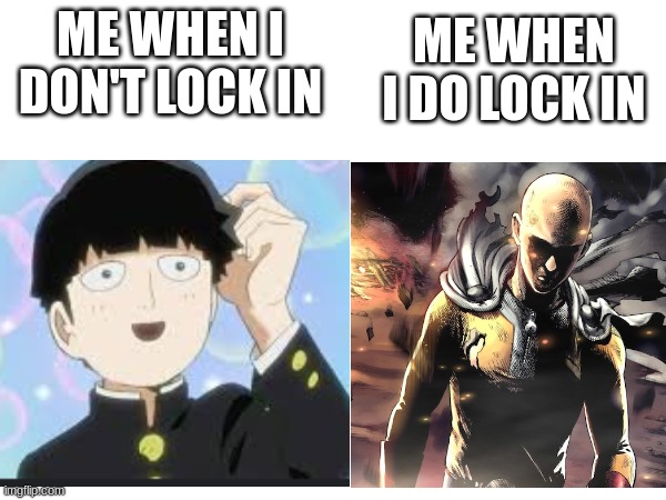 this is very very very very accurate. | ME WHEN I DO LOCK IN; ME WHEN I DON'T LOCK IN | image tagged in time to lock in | made w/ Imgflip meme maker