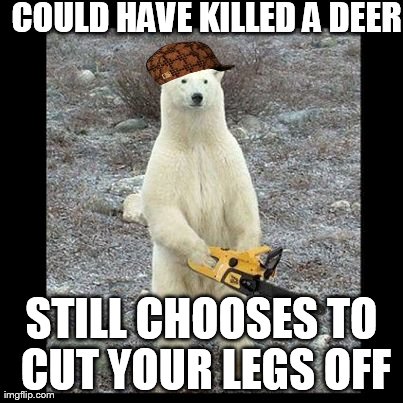 Chainsaw Bear Meme | COULD HAVE KILLED A DEER STILL CHOOSES TO CUT YOUR LEGS OFF | image tagged in memes,chainsaw bear,scumbag | made w/ Imgflip meme maker