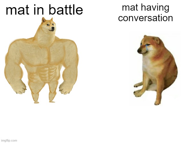 Buff Doge vs. Cheems Meme | mat in battle; mat having
conversation | image tagged in memes,buff doge vs cheems | made w/ Imgflip meme maker