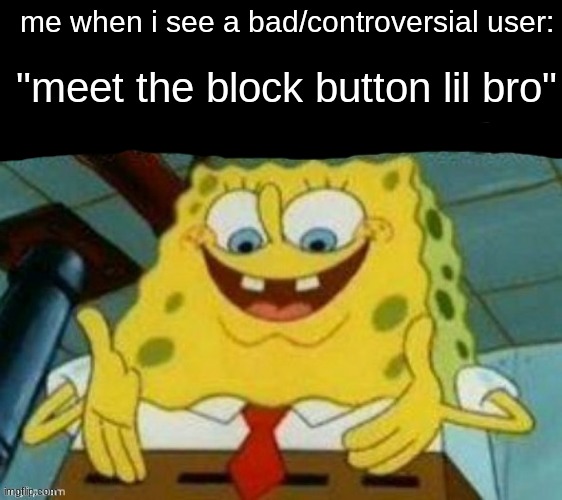 it aint gonna upvote itself | me when i see a bad/controversial user:; "meet the block button lil bro" | image tagged in it aint gonna upvote itself,memes,funny | made w/ Imgflip meme maker