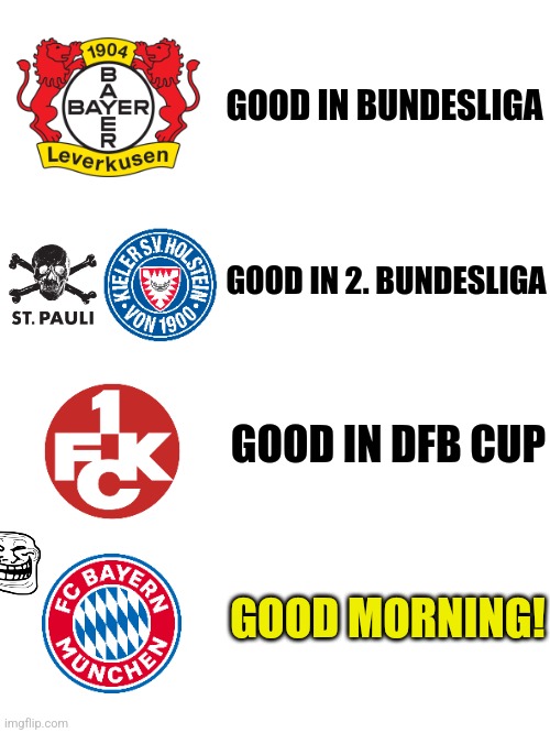 *le German football be like: | GOOD IN BUNDESLIGA; GOOD IN 2. BUNDESLIGA; GOOD IN DFB CUP; GOOD MORNING! | image tagged in bayern munich,leverkusen,kaiserslautern,bundesliga,germany,futbol | made w/ Imgflip meme maker