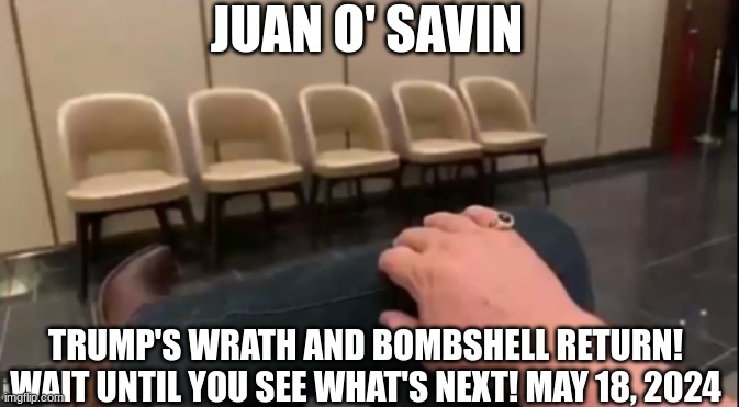 Juan O' Savin: Trump's Wrath and Bombshell Return! Wait Until You See What's Next! May 18, 2024 (Video) 