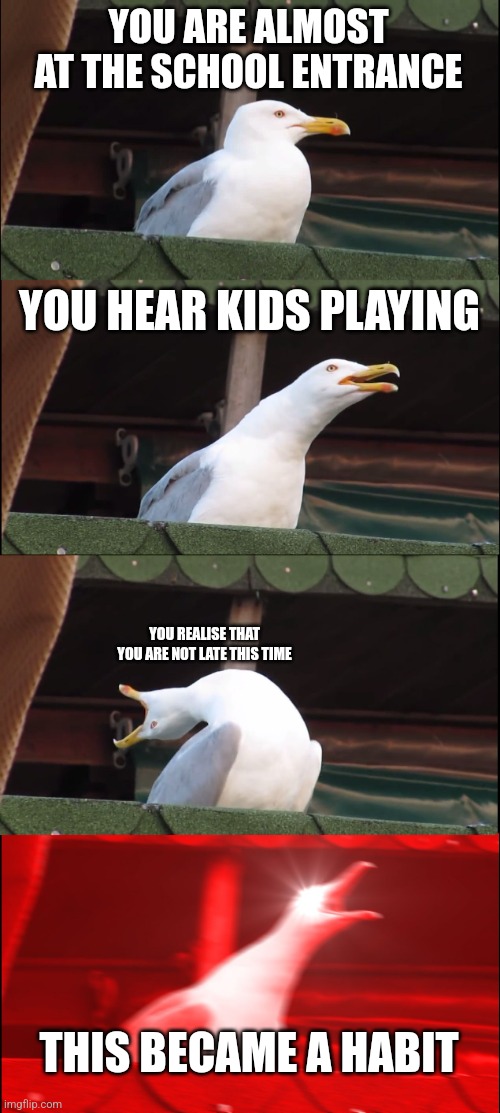 Insert title here | YOU ARE ALMOST AT THE SCHOOL ENTRANCE; YOU HEAR KIDS PLAYING; YOU REALISE THAT YOU ARE NOT LATE THIS TIME; THIS BECAME A HABIT | image tagged in memes,inhaling seagull | made w/ Imgflip meme maker