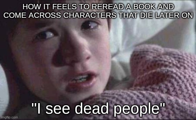 Reader things | HOW IT FEELS TO REREAD A BOOK AND COME ACROSS CHARACTERS THAT DIE LATER ON; "I see dead people" | image tagged in memes,i see dead people | made w/ Imgflip meme maker