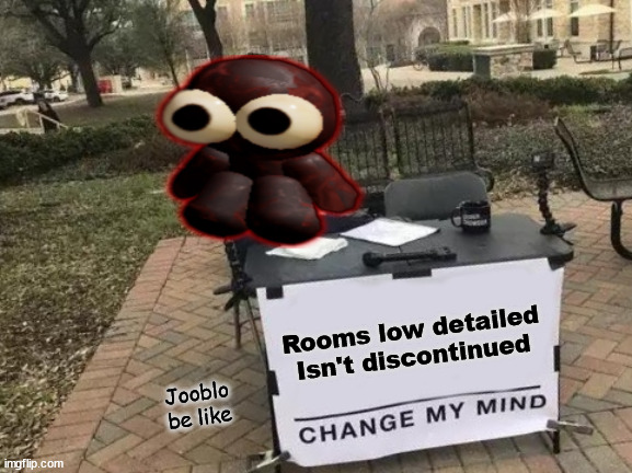 Jooblo when you ask him If RLD Is discontued | Rooms low detailed Isn't discontinued; Jooblo be like | image tagged in memes,change my mind | made w/ Imgflip meme maker