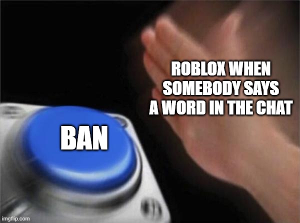 Blank Nut Button | ROBLOX WHEN SOMEBODY SAYS A WORD IN THE CHAT; BAN | image tagged in memes,blank nut button | made w/ Imgflip meme maker