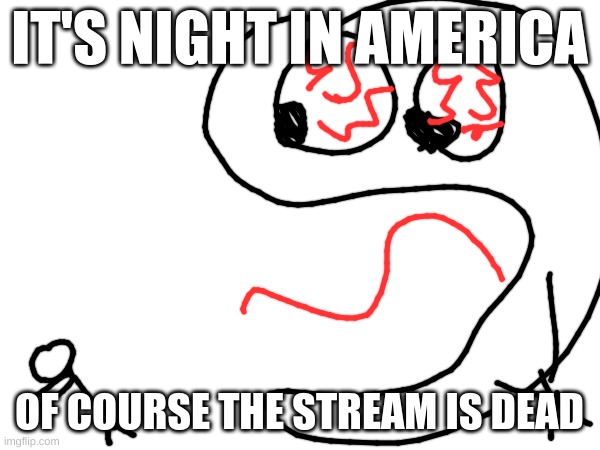IT'S NIGHT IN AMERICA OF COURSE THE STREAM IS DEAD | made w/ Imgflip meme maker