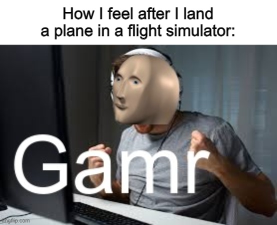 GAMERRRRRR | How I feel after I land a plane in a flight simulator: | image tagged in gamr meme man,memes,gaming,flight sim | made w/ Imgflip meme maker