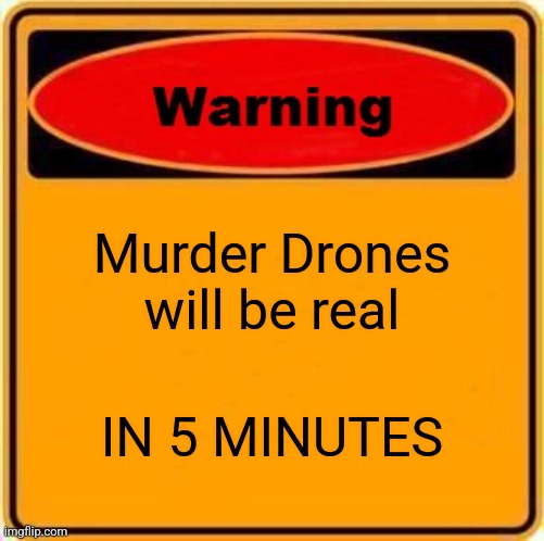Warning Sign Meme | Murder Drones will be real; IN 5 MINUTES | image tagged in memes,warning sign | made w/ Imgflip meme maker