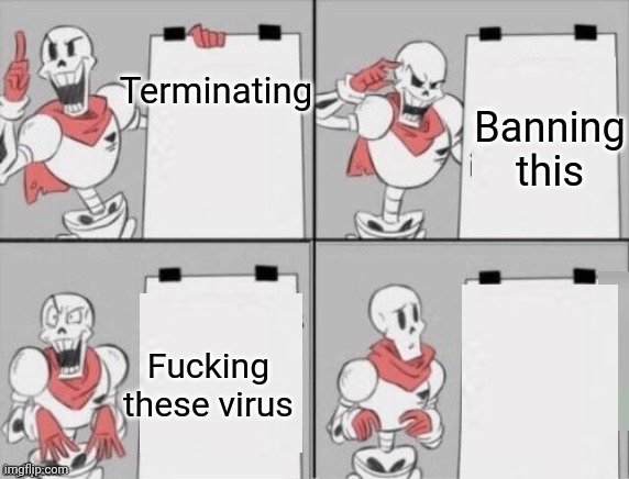 Terminating Banning this Fucking these virus | image tagged in papyrus plan | made w/ Imgflip meme maker