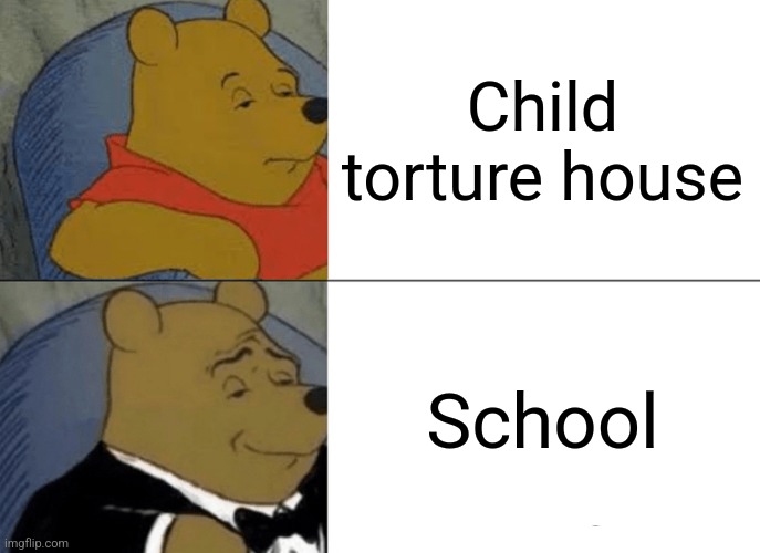 Tuxedo Winnie The Pooh Meme | Child torture house; School | image tagged in memes,tuxedo winnie the pooh | made w/ Imgflip meme maker