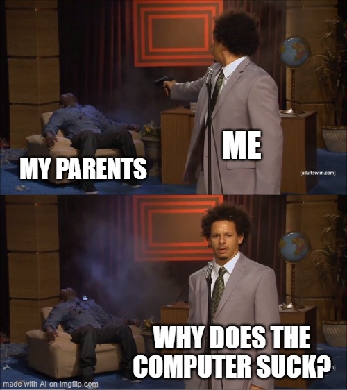 bruh | ME; MY PARENTS; WHY DOES THE COMPUTER SUCK? | image tagged in memes,who killed hannibal | made w/ Imgflip meme maker