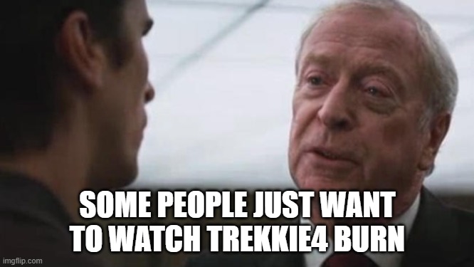 Some mean just want to watch the world burn Alfred Batman  | SOME PEOPLE JUST WANT
TO WATCH TREKKIE4 BURN | image tagged in some mean just want to watch the world burn alfred batman | made w/ Imgflip meme maker