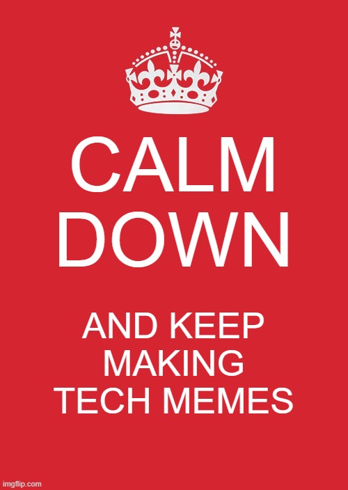 Come on ladies and gentlemen, make some memes. (about tech) | CALM DOWN; AND KEEP MAKING TECH MEMES | image tagged in memes,keep calm and carry on red | made w/ Imgflip meme maker