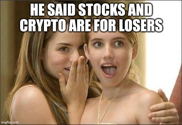 Girls gossiping | HE SAID STOCKS AND CRYPTO ARE FOR LOSERS | image tagged in girls gossiping | made w/ Imgflip meme maker