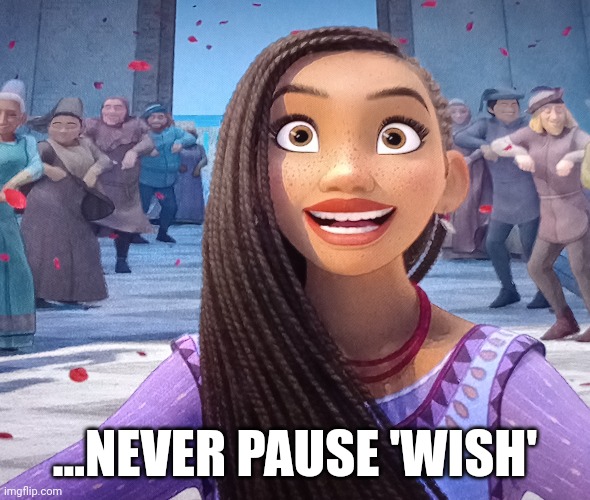 Never | ...NEVER PAUSE 'WISH' | image tagged in wish,gentlemen it is with great pleasure to inform you that,disney,isnt,safe | made w/ Imgflip meme maker