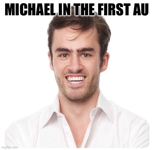 awkward white guy smile | MICHAEL IN THE FIRST AU | image tagged in awkward white guy smile | made w/ Imgflip meme maker