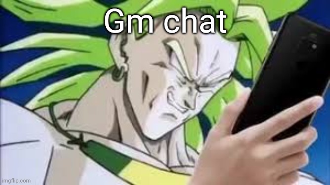 broly looking at his phone | Gm chat | image tagged in broly looking at his phone | made w/ Imgflip meme maker