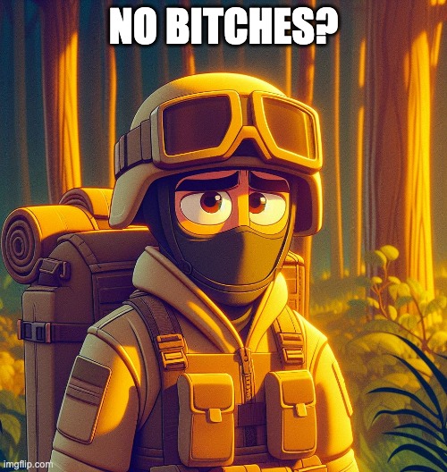 sorry i just had to! classic, right? | NO BITCHES? | image tagged in sad us soldier | made w/ Imgflip meme maker