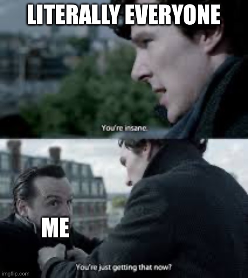 LITERALLY EVERYONE; ME | made w/ Imgflip meme maker