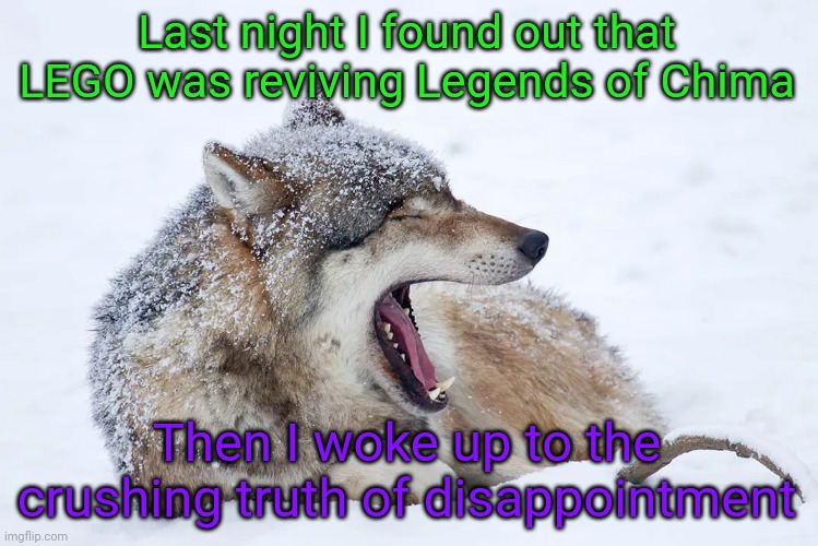 Well, mornin' chat. It was just a dream | Last night I found out that LEGO was reviving Legends of Chima; Then I woke up to the crushing truth of disappointment | image tagged in yawning wolf | made w/ Imgflip meme maker
