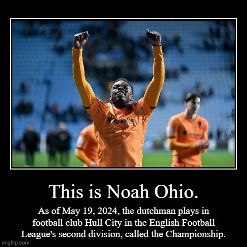 this is noah ohio. | This is Noah Ohio. | As of May 19, 2024, the dutchman plays in football club Hull City in the English Football League's second division, cal | image tagged in funny,demotivationals | made w/ Imgflip demotivational maker