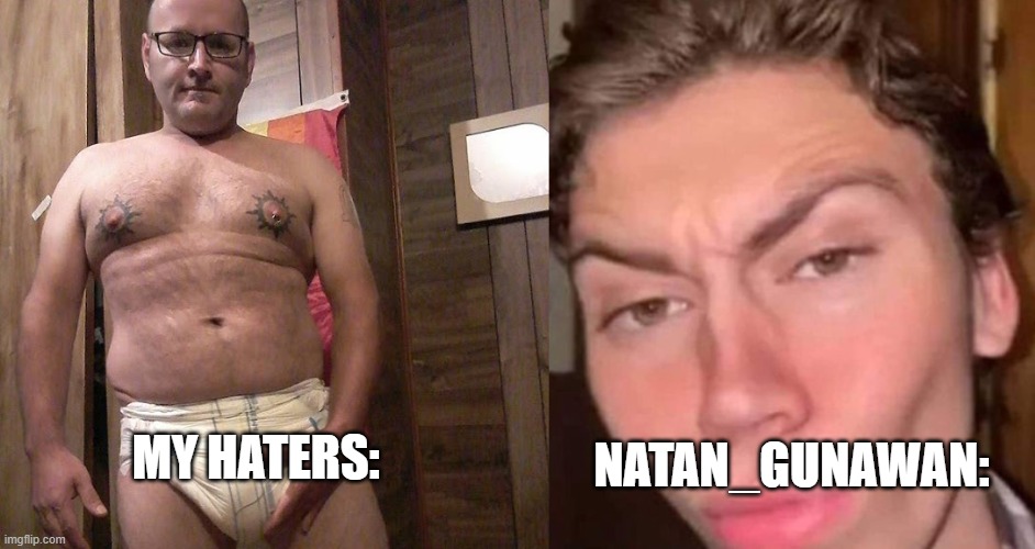 Virgin vs Chad | NATAN_GUNAWAN:; MY HATERS: | image tagged in virgin vs chad | made w/ Imgflip meme maker