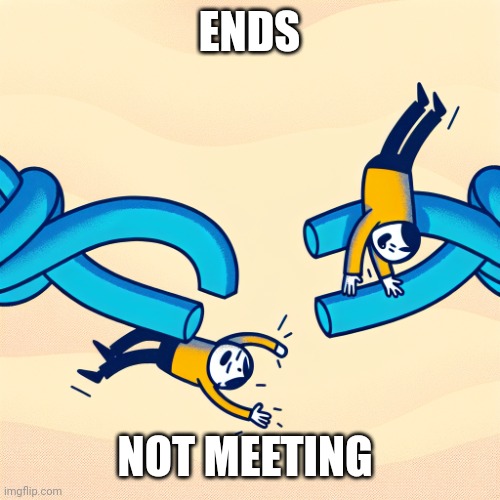 When ends don't meet | ENDS; NOT MEETING | image tagged in when ends don't meet | made w/ Imgflip meme maker