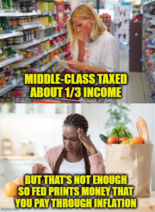 More is never enough | MIDDLE-CLASS TAXED
ABOUT 1/3 INCOME; BUT THAT’S NOT ENOUGH
SO FED PRINTS MONEY THAT
YOU PAY THROUGH INFLATION | image tagged in inflation,taxes | made w/ Imgflip meme maker